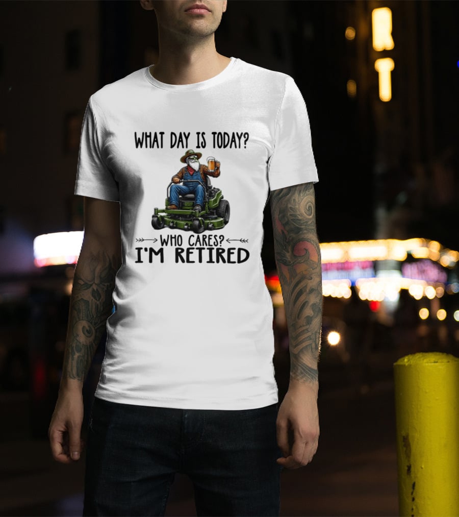 What Day Is Today Who Cares I'm Retired Beer Gardening Retirement T-Shirt