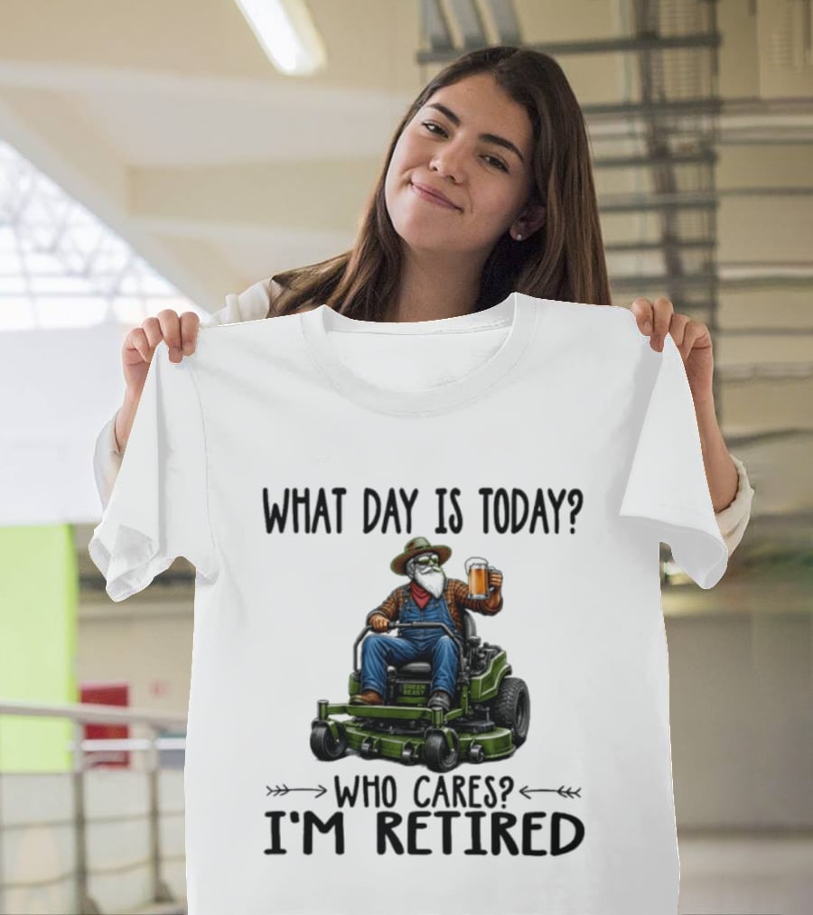 What Day Is Today Who Cares I'm Retired Beer Gardening Retirement T-Shirt