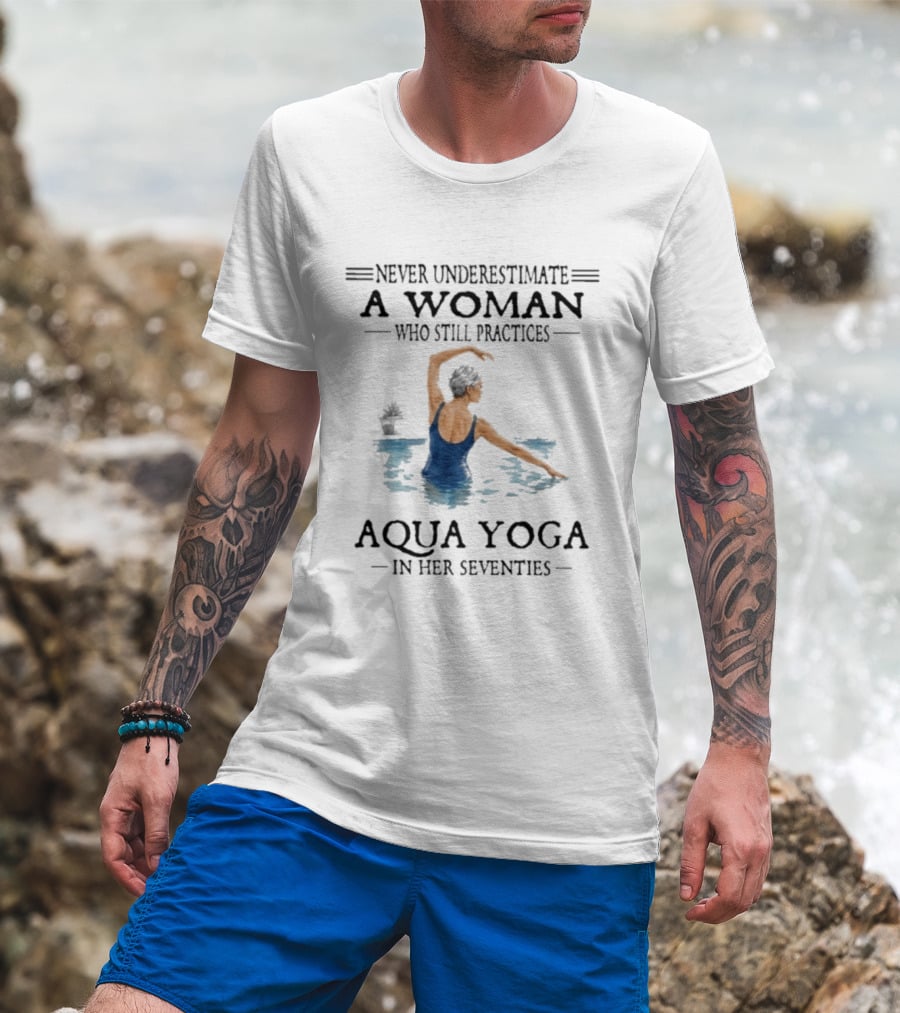 Never Underestimate A Woman In Her Seventies Who Still Practices Aqua Yoga T-Shirt