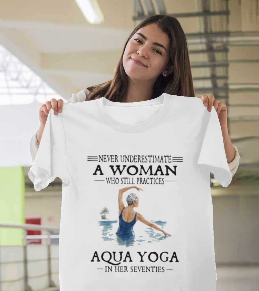 Never Underestimate A Woman In Her Seventies Who Still Practices Aqua Yoga T-Shirt