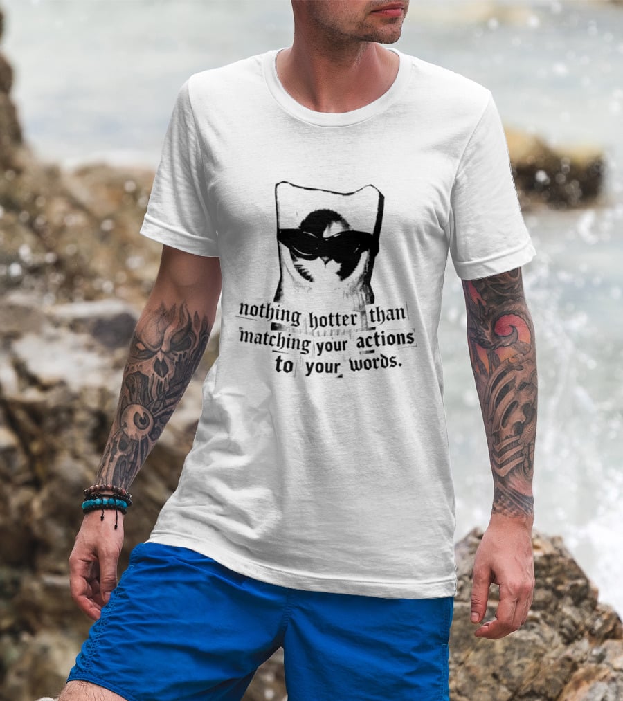 Nothing Hotter Than Matching Your Actions To Your Words Cat T-Shirt