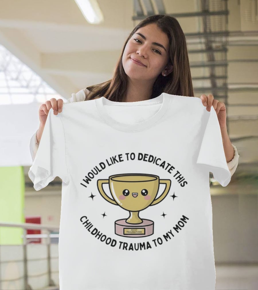 I Would Like To Dedicate This Childhood Trauma To My Mom Most Traumatized Trophy T-Shirt