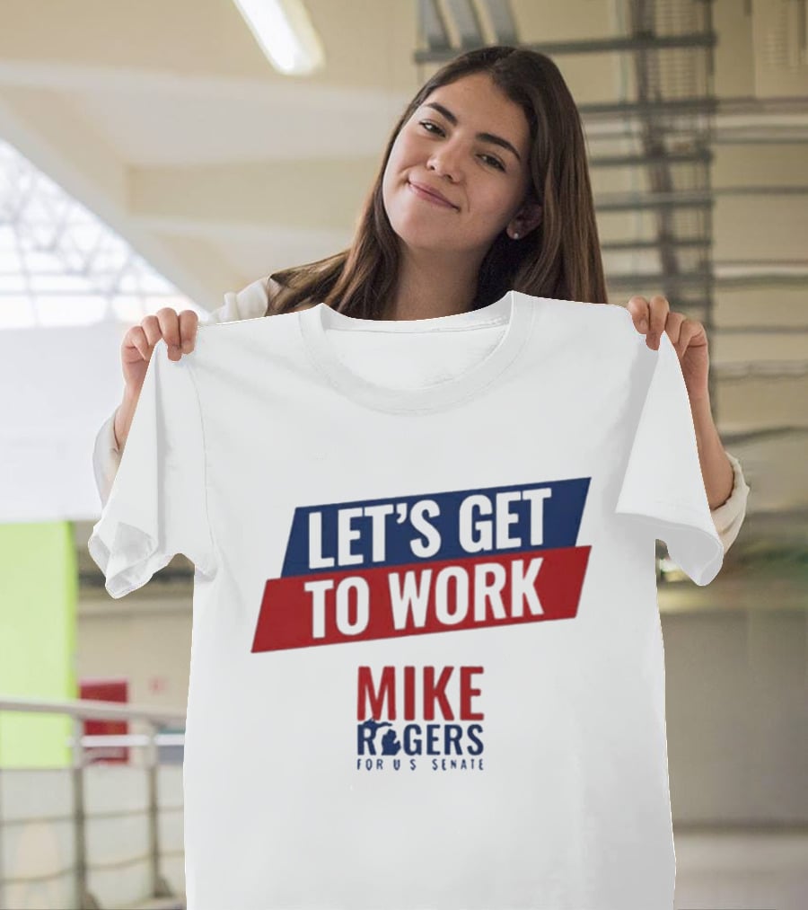 Let's Get To Work Mike Rogers For U.S. Senate T-Shirt