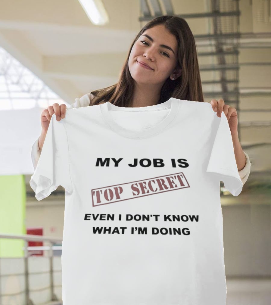 My Job Is Top Secret Even I Don't Know What I'm Doing T-Shirt