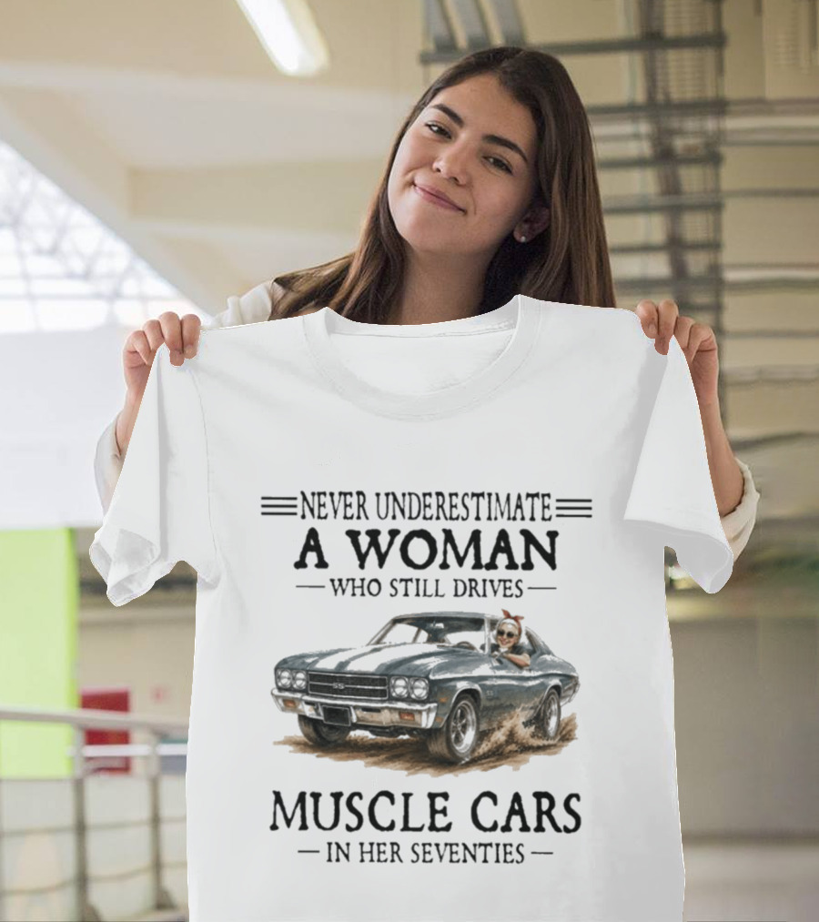 Never Underestimate A Woman Who Still Drives Muscle Cars In Her Seventies T-Shirt