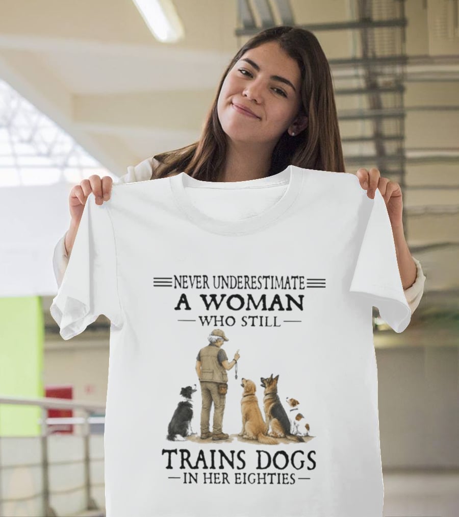 Never Underestimate A Woman Who Still Trains Dogs In Her Eighties T-Shirt