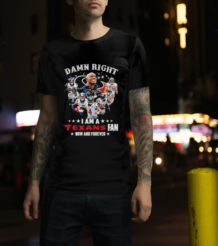 Damn Right I Am A Texans Fan Now And Forever T-Shirt
