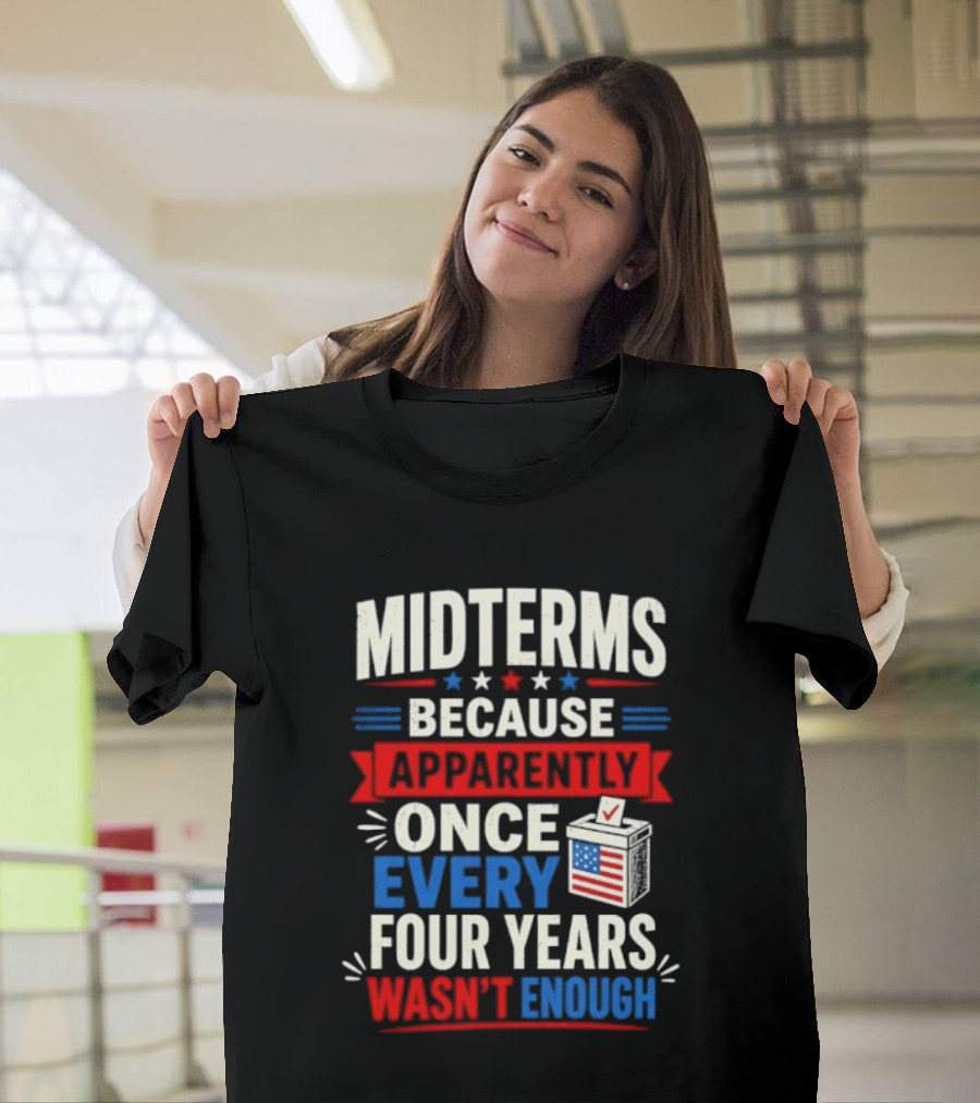 Midterms Because Apparently Once Every Four Years Wasn't Enough Voting USA T-Shirt