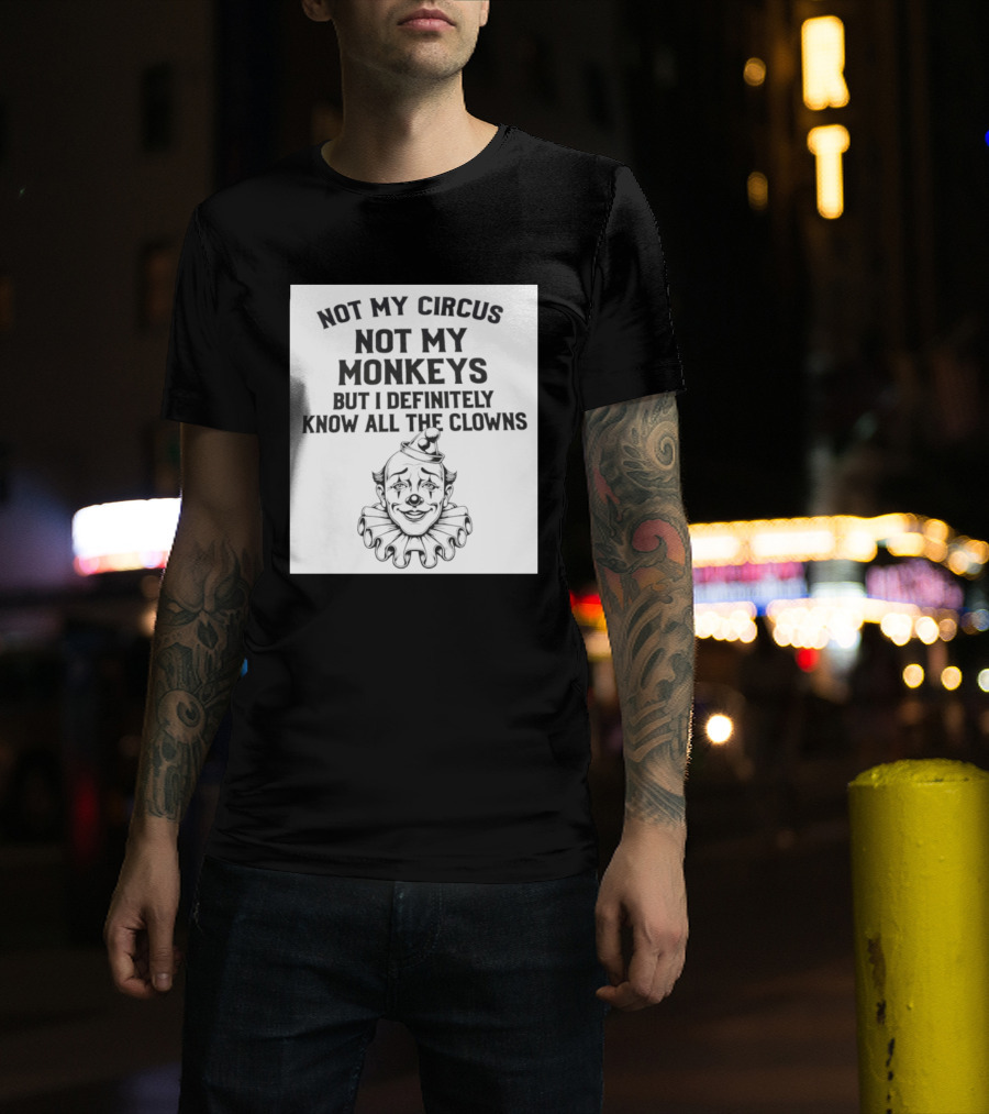Not My Circus Not My Monkeys But I Definitely Know All The Clowns T-Shirt