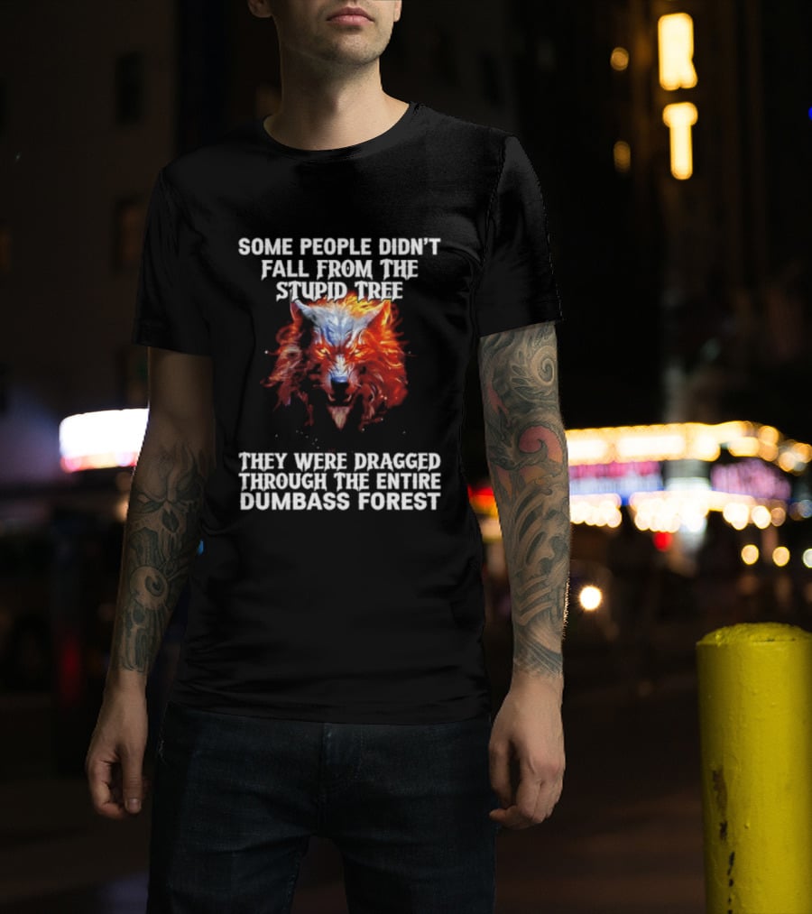 Some People Didn't Fall From The Stupid Tree They Were Dragged Through The Entire Dumbass Forest Wolf Flames T-Shirt