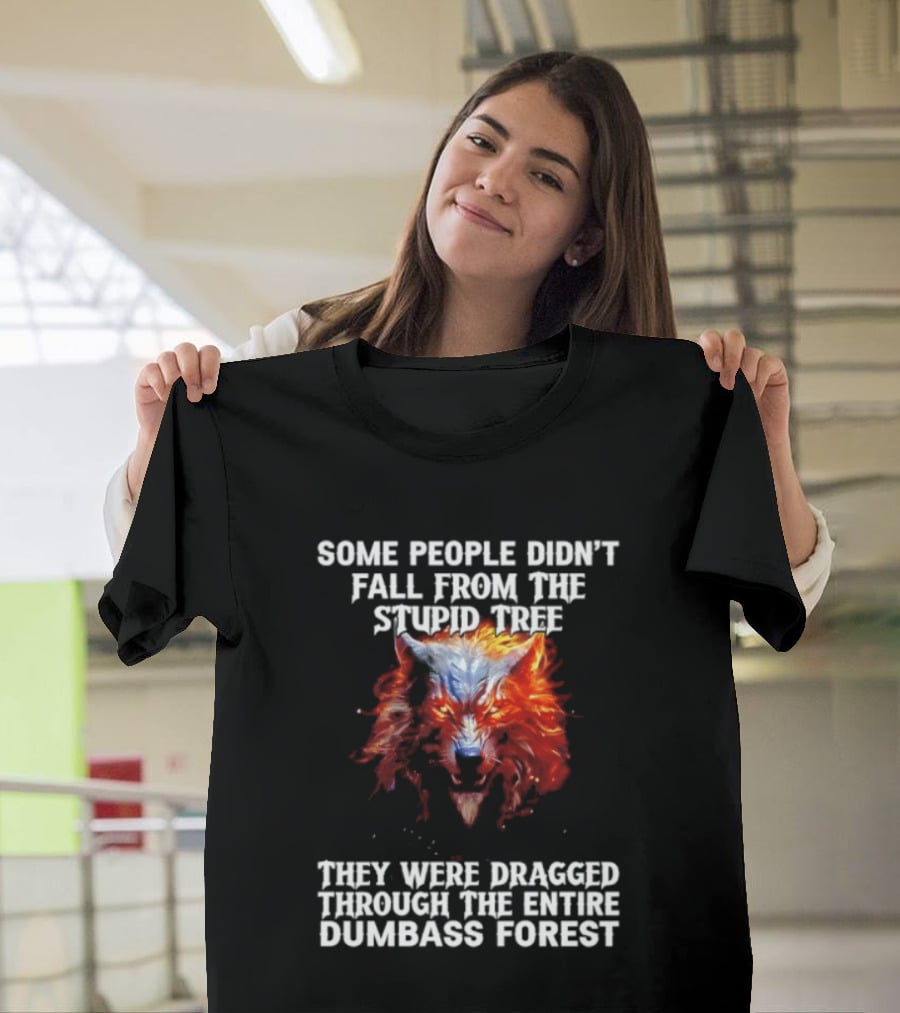 Some People Didn't Fall From The Stupid Tree They Were Dragged Through The Entire Dumbass Forest Wolf Flames T-Shirt
