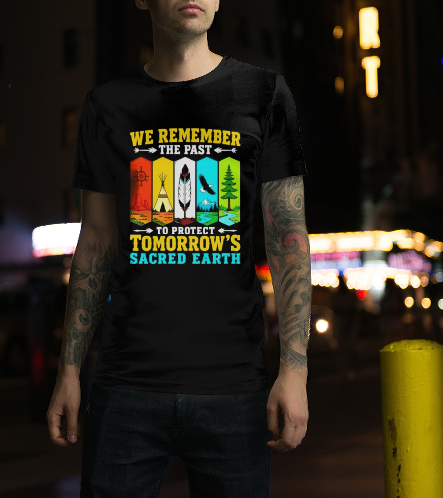 We Remember The Past To Protect Tomorrow's Sacred Earth Teepee Nature Scenes T-Shirt