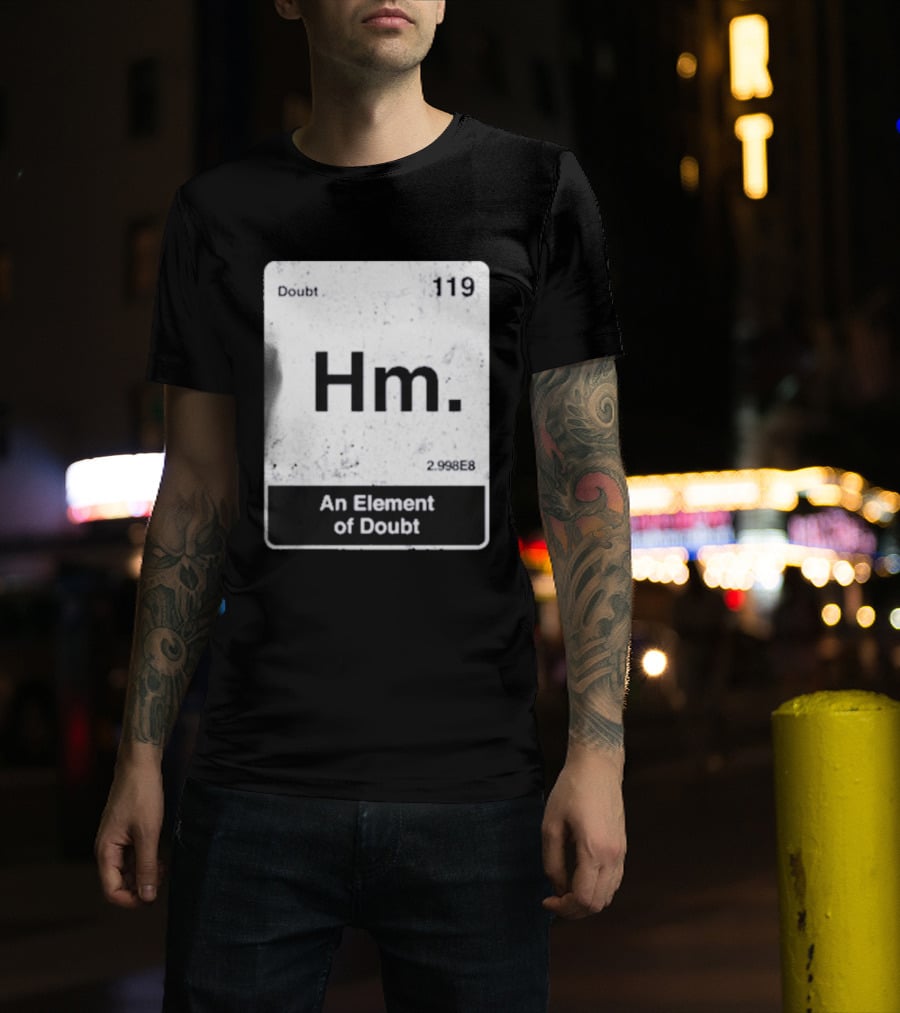 Hm An Element Of Doubt Periodic Table 119 Doubt 2.998E8 T-Shirt