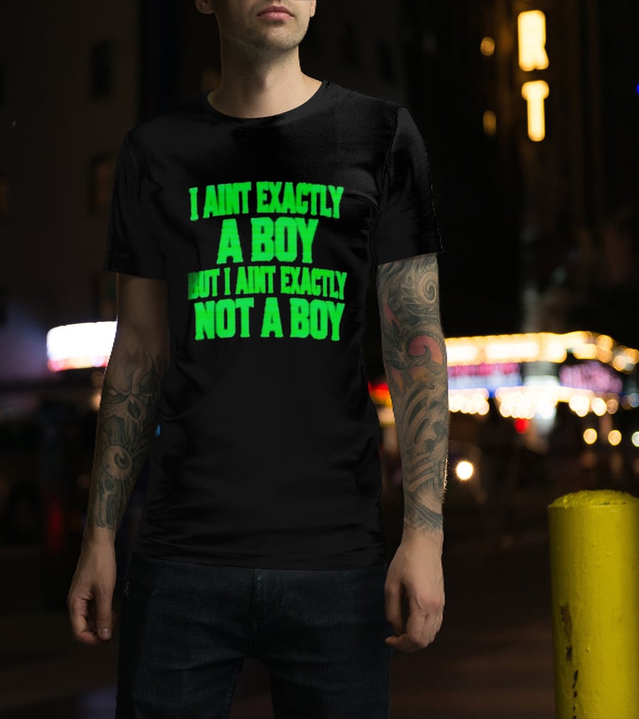 I Aint Exactly A Boy But I Aint Exactly Not A Boy Neon Green T-Shirt