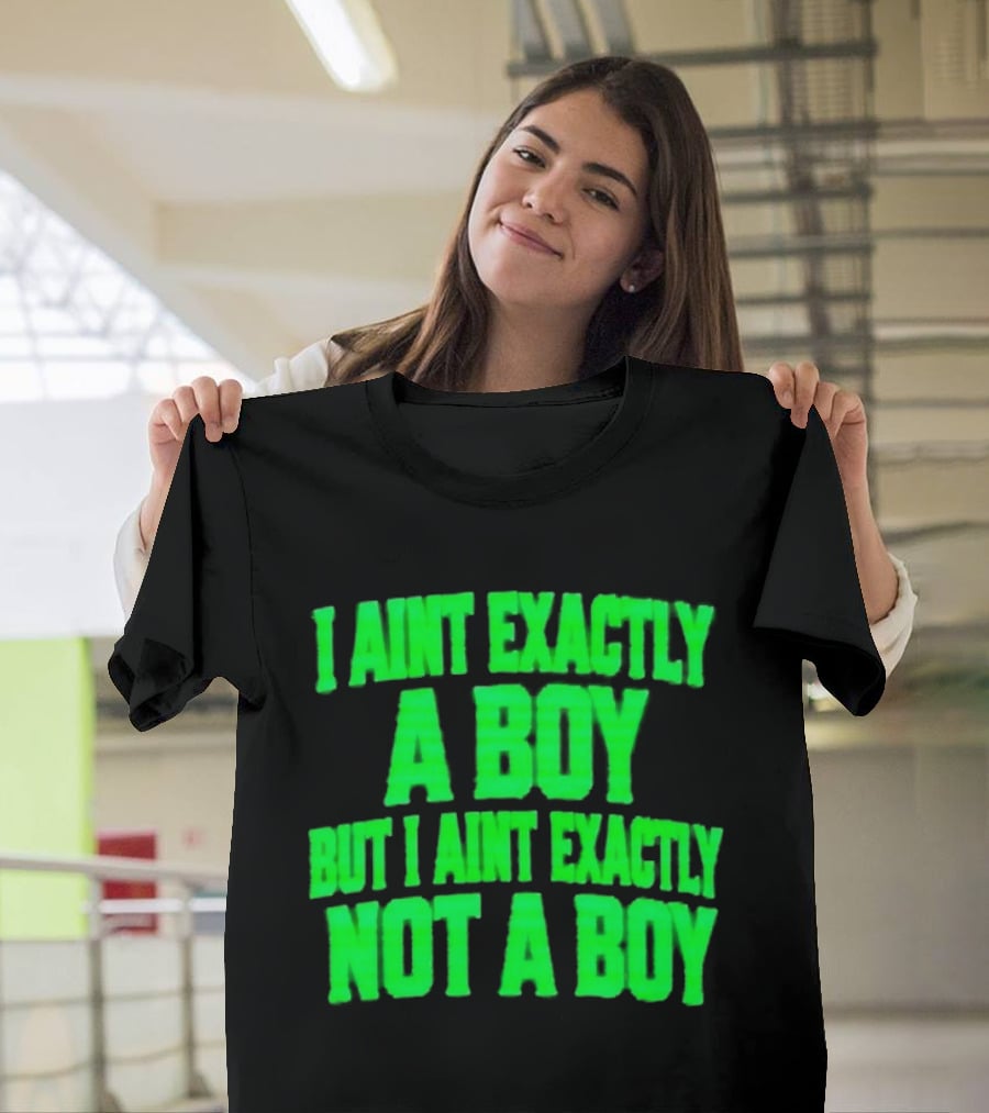 I Aint Exactly A Boy But I Aint Exactly Not A Boy Neon Green T-Shirt