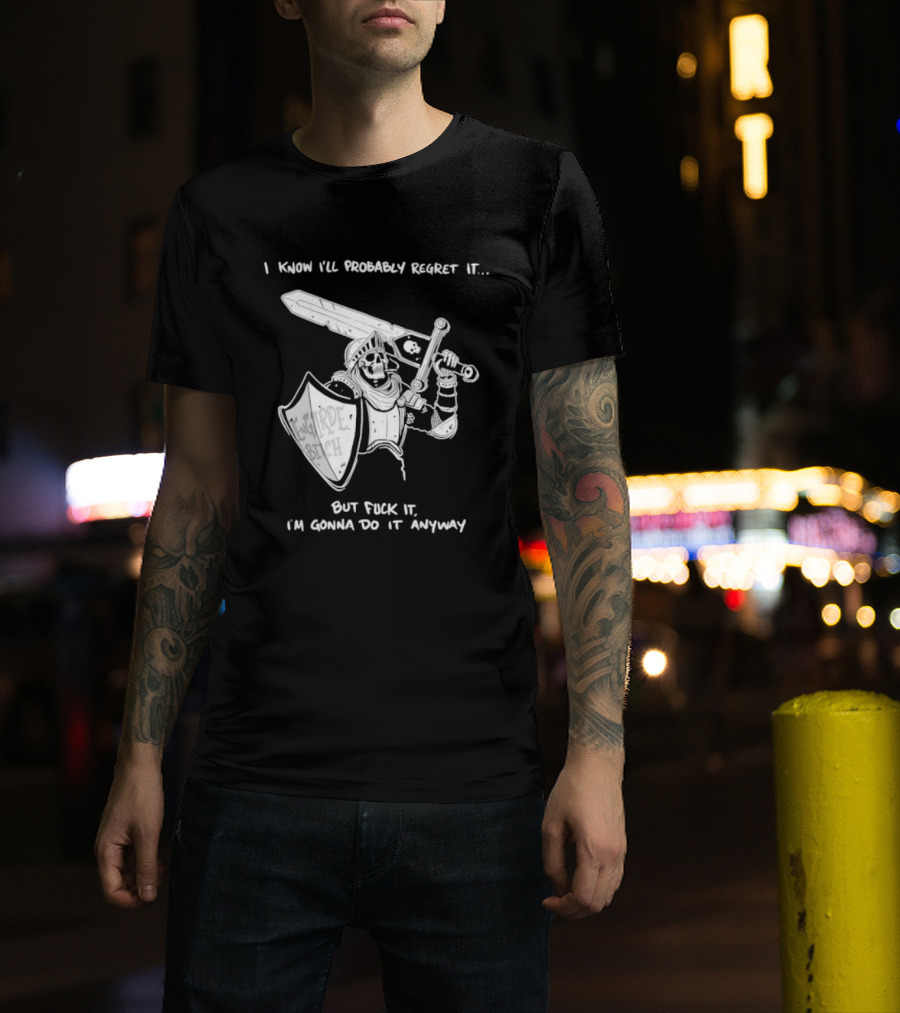 I Know I'll Probably Regret It But Fuck It I'm Gonna Do It Anyway Engarde Bitch Skeleton Warrior Holding Sword And Shield T-Shirt
