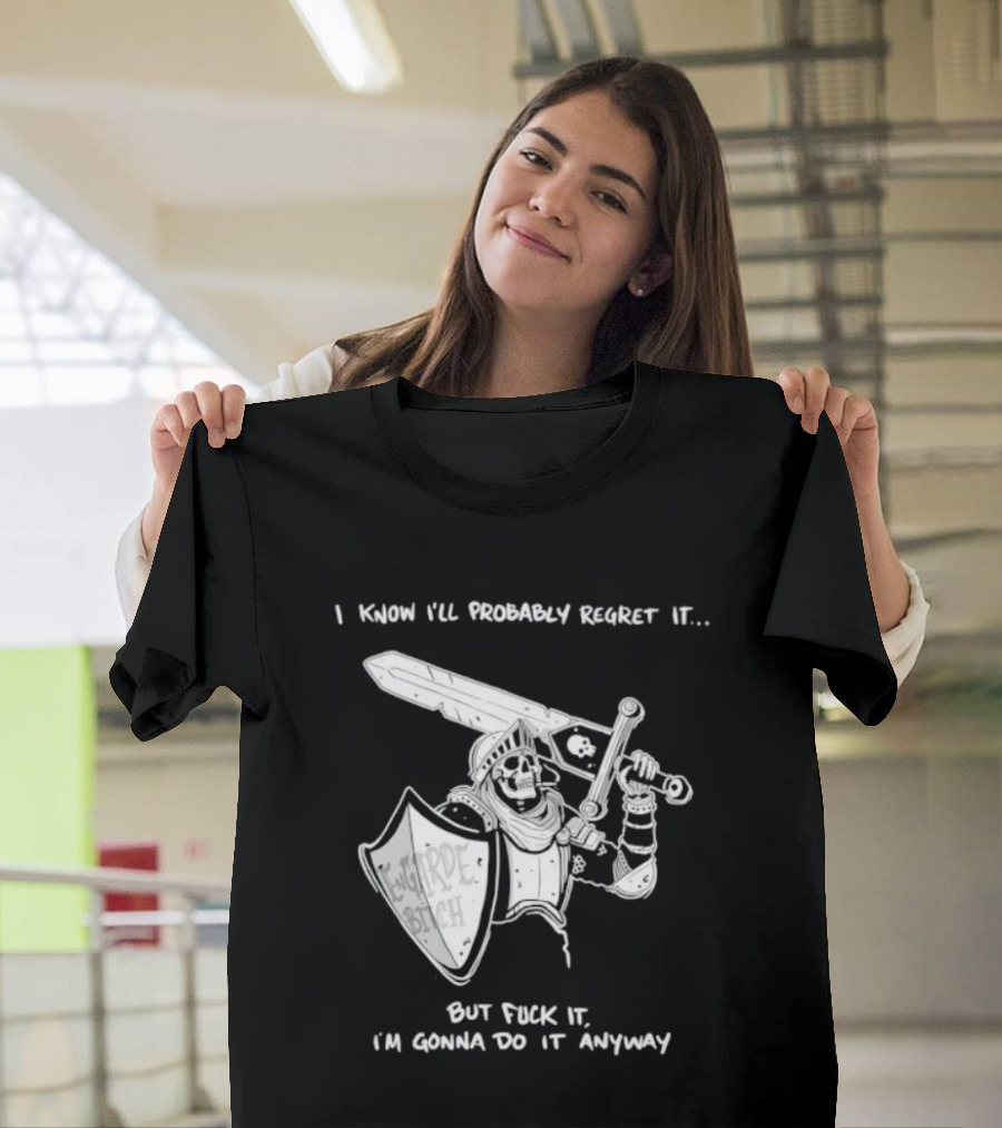 I Know I'll Probably Regret It But Fuck It I'm Gonna Do It Anyway Engarde Bitch Skeleton Warrior Holding Sword And Shield T-Shirt