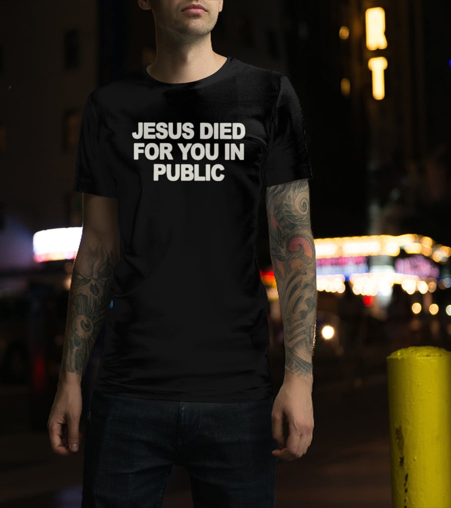 Jesus Died For You In Public Uniqseven T-Shirt