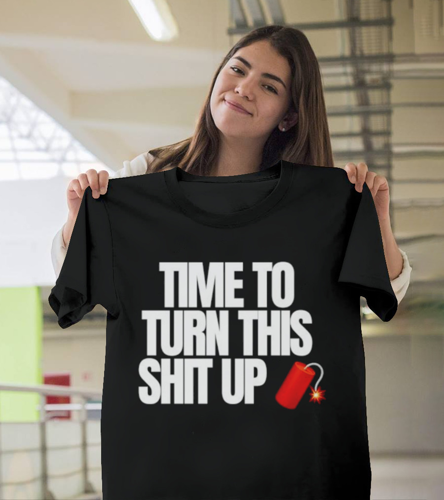 Time To Turn This Shit Up Dynamite Explosion T-Shirt