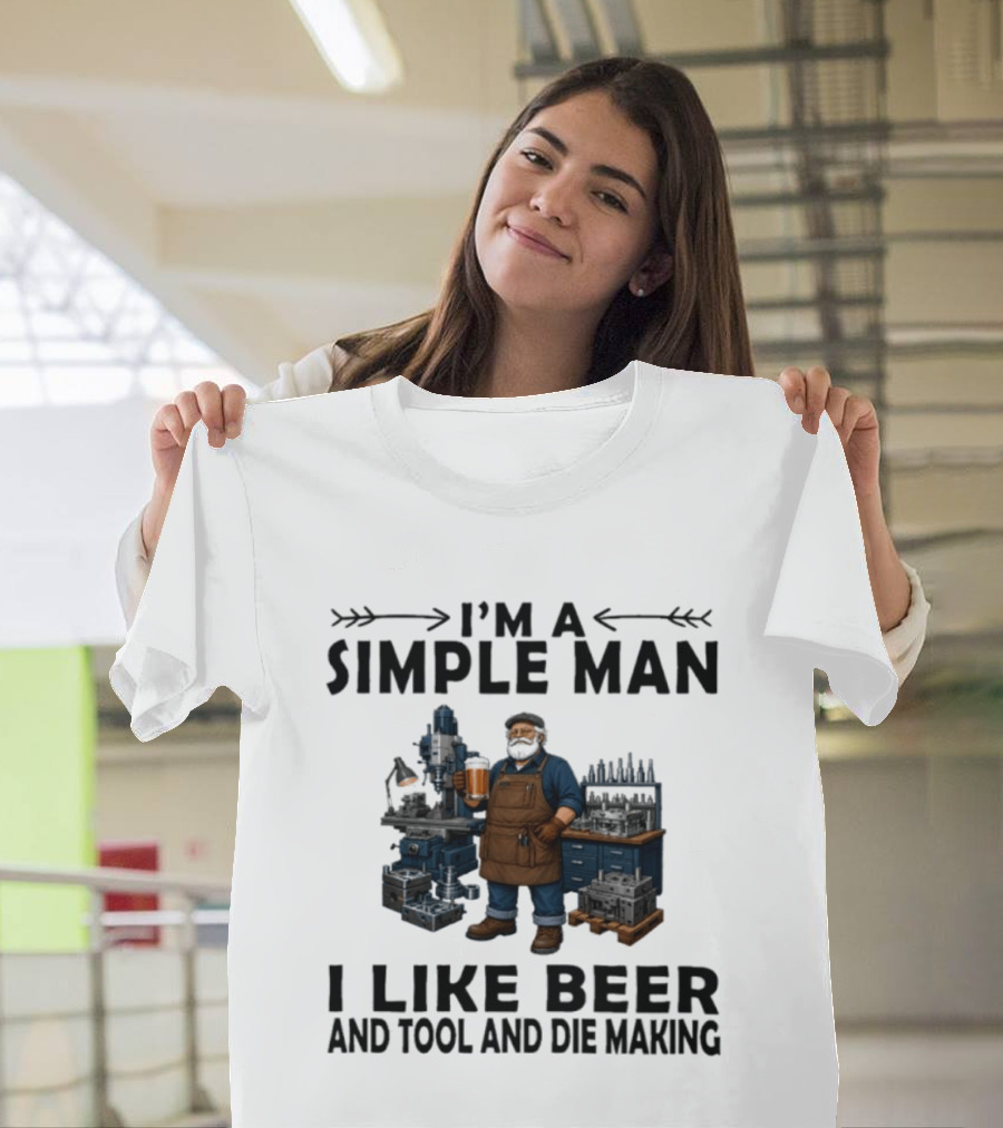 I'm A Simple Man I Like Beer And Tool And Die Making Worker T-Shirt