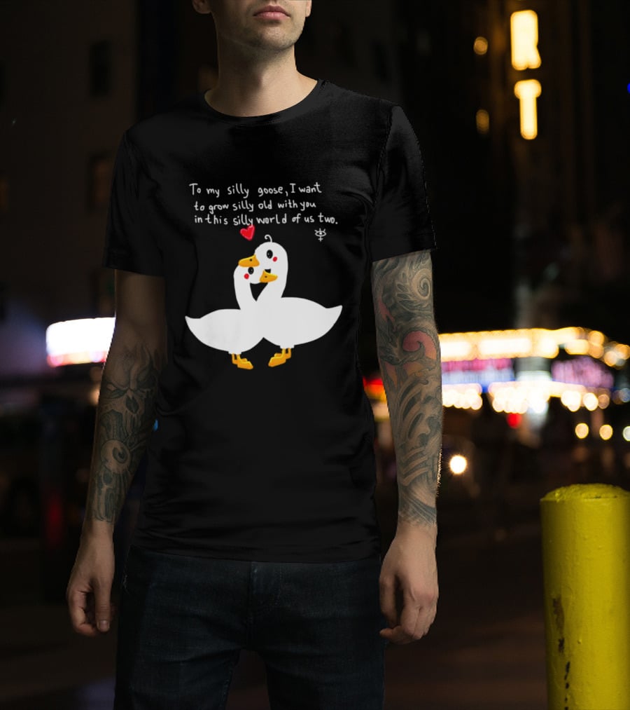 To My Silly Goose I Want To Grow Silly Old With You In This Silly World Of Us Two Cute Geese Love Heart T-Shirt