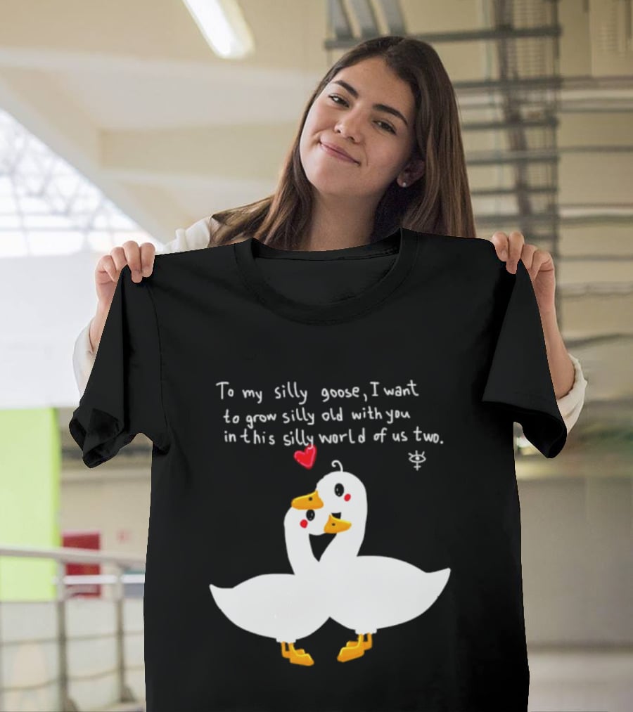 To My Silly Goose I Want To Grow Silly Old With You In This Silly World Of Us Two Cute Geese Love Heart T-Shirt