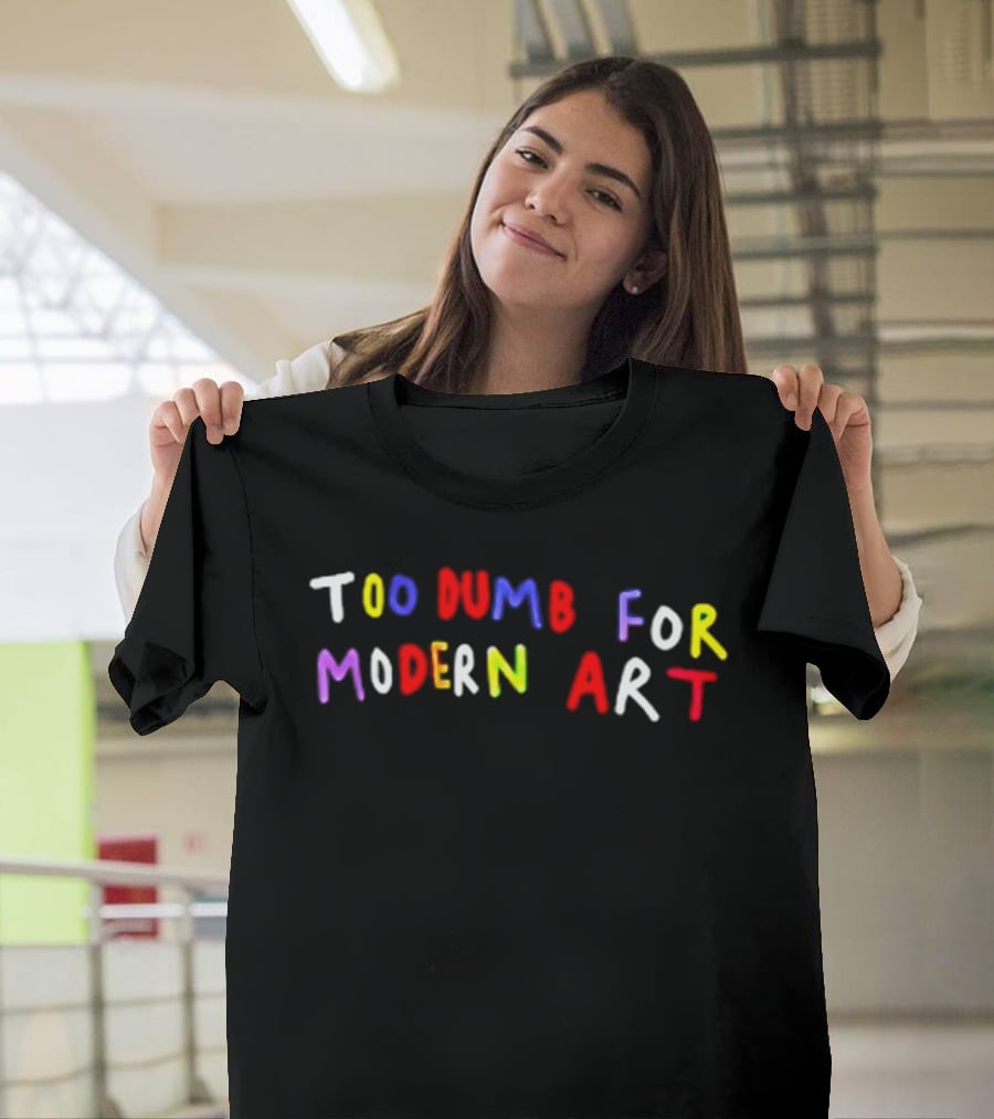 Too Dumb For Modern Art Colorful Sarcastic Humorous T-Shirt