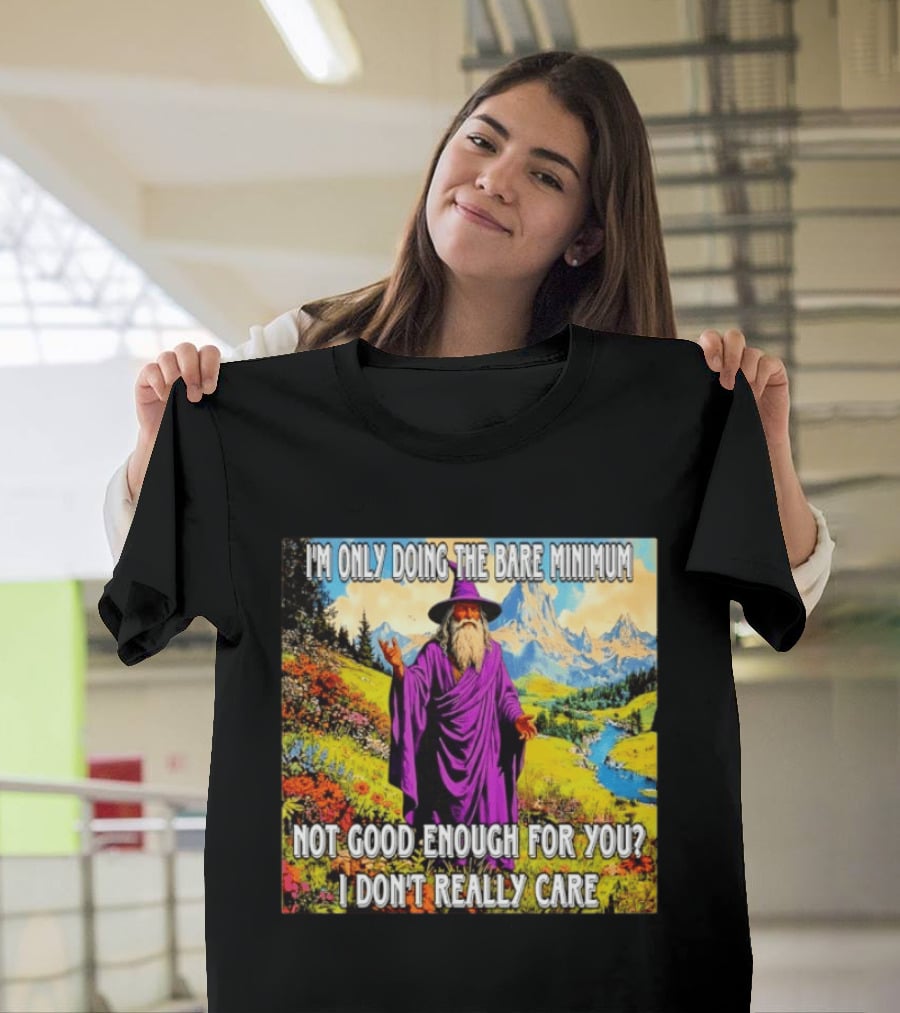 I'm Only Doing The Bare Minimum Wizard Not Good Enough For You I Don't Really Care T-Shirt