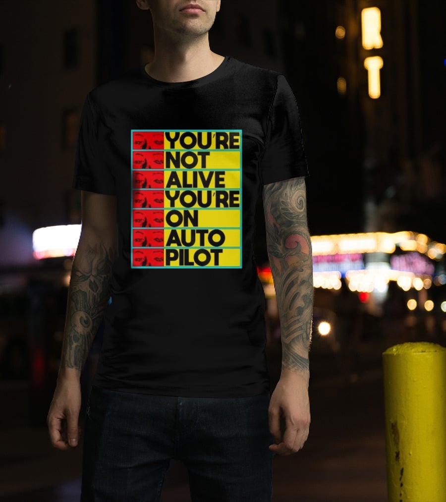 YOU'RE NOT ALIVE YOU'RE ON AUTO PILOT Stacked Bold Yellow Black Text With Red Eyeball Panels T-Shirt