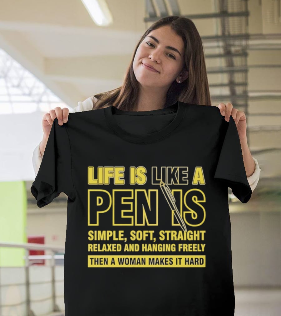 Life Is Like A Pen Is Simple Soft Straight Relaxed And Hanging Freely Then A Woman Makes It Hard T-Shirt