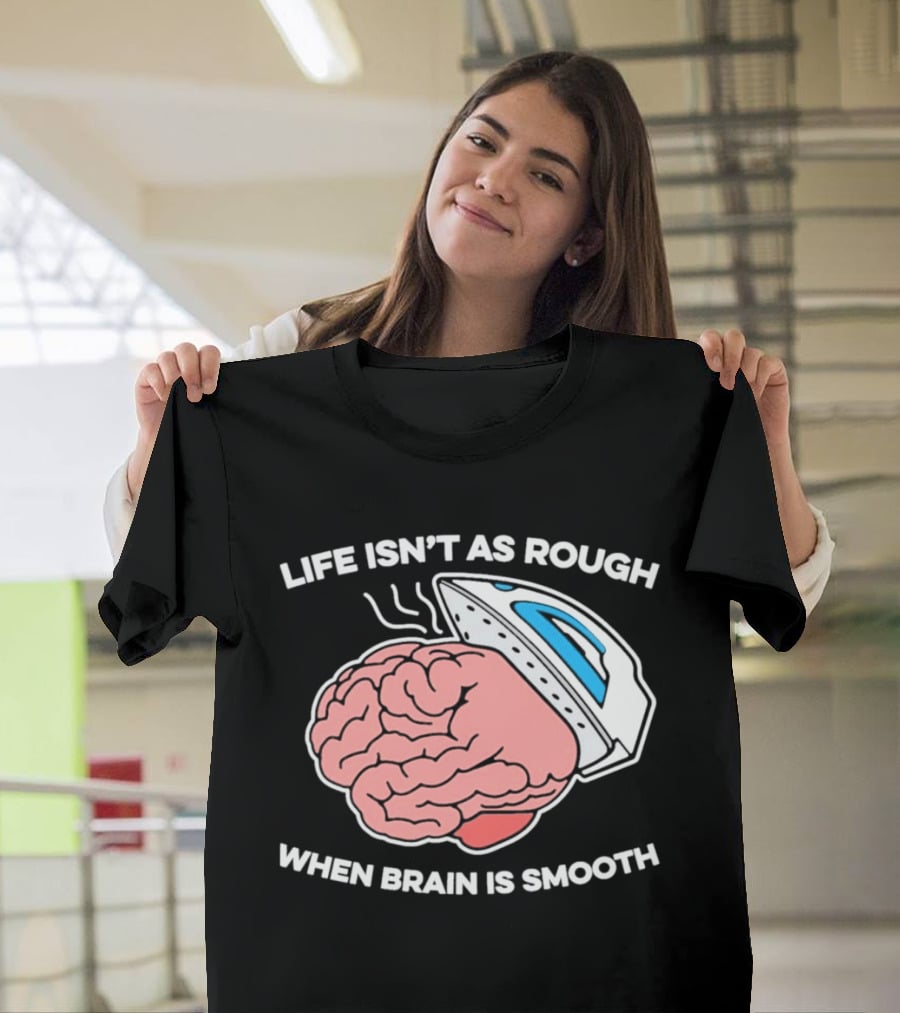 Life Isn't As Rough When Brain Is Smooth Ironing Humor T-Shirt
