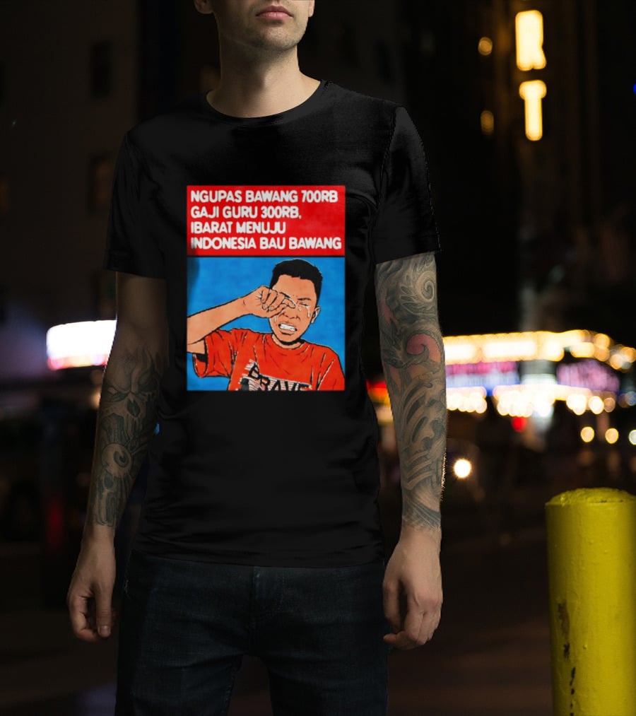 Ngupas Bawang 700rb Gaji Guru 300rb Ibarat Menuju Indonesia Bau Bawang T-Shirt