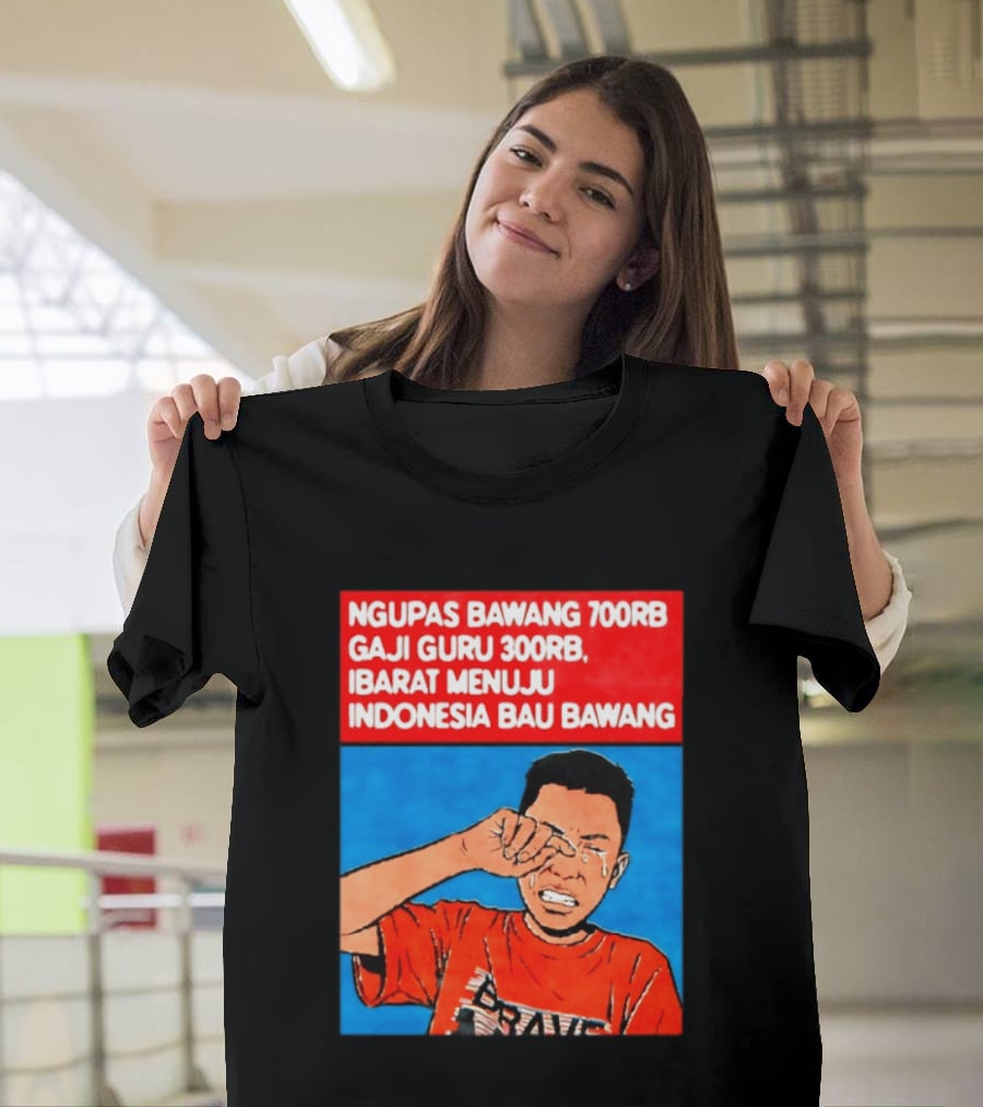 Ngupas Bawang 700rb Gaji Guru 300rb Ibarat Menuju Indonesia Bau Bawang T-Shirt