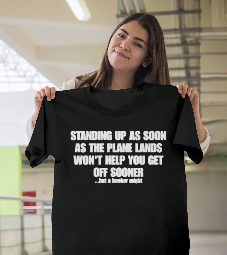 Standing Up As Soon As The Plane Lands Won't Help You Get Off Sooner But A Hooker Might T-Shirt