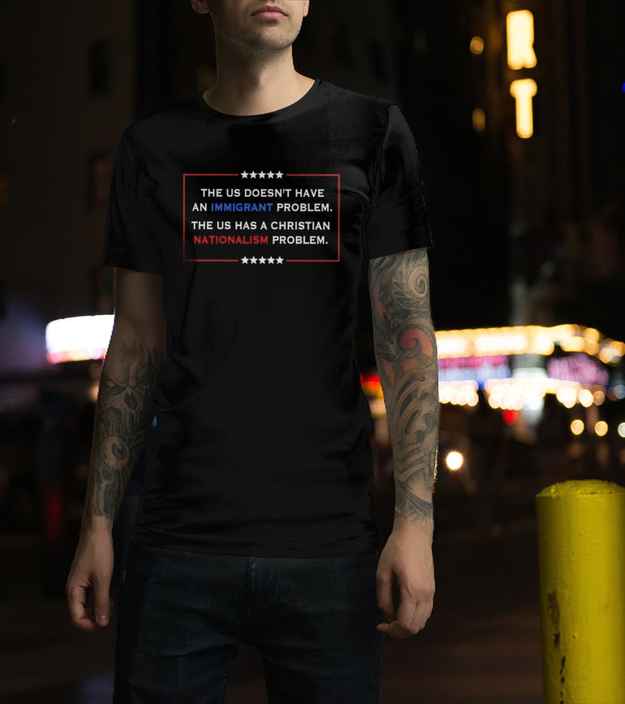 The US Doesn't Have An Immigrant Problem The US Has A Christian Nationalism Problem Stars Border T-Shirt