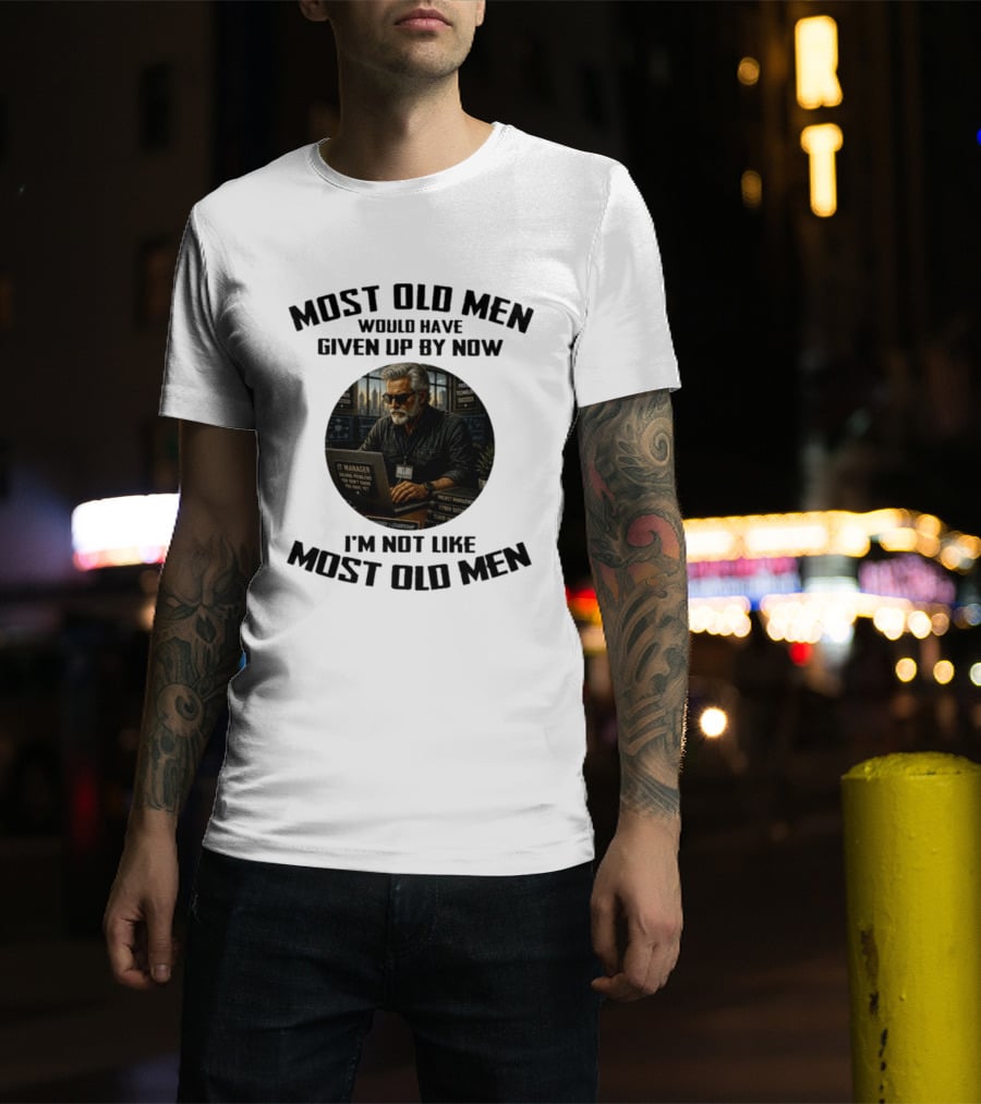 IT Manager Solving Problems Most Old Men Would Have Given Up By Now I'm Not Like Most Old Men T-Shirt