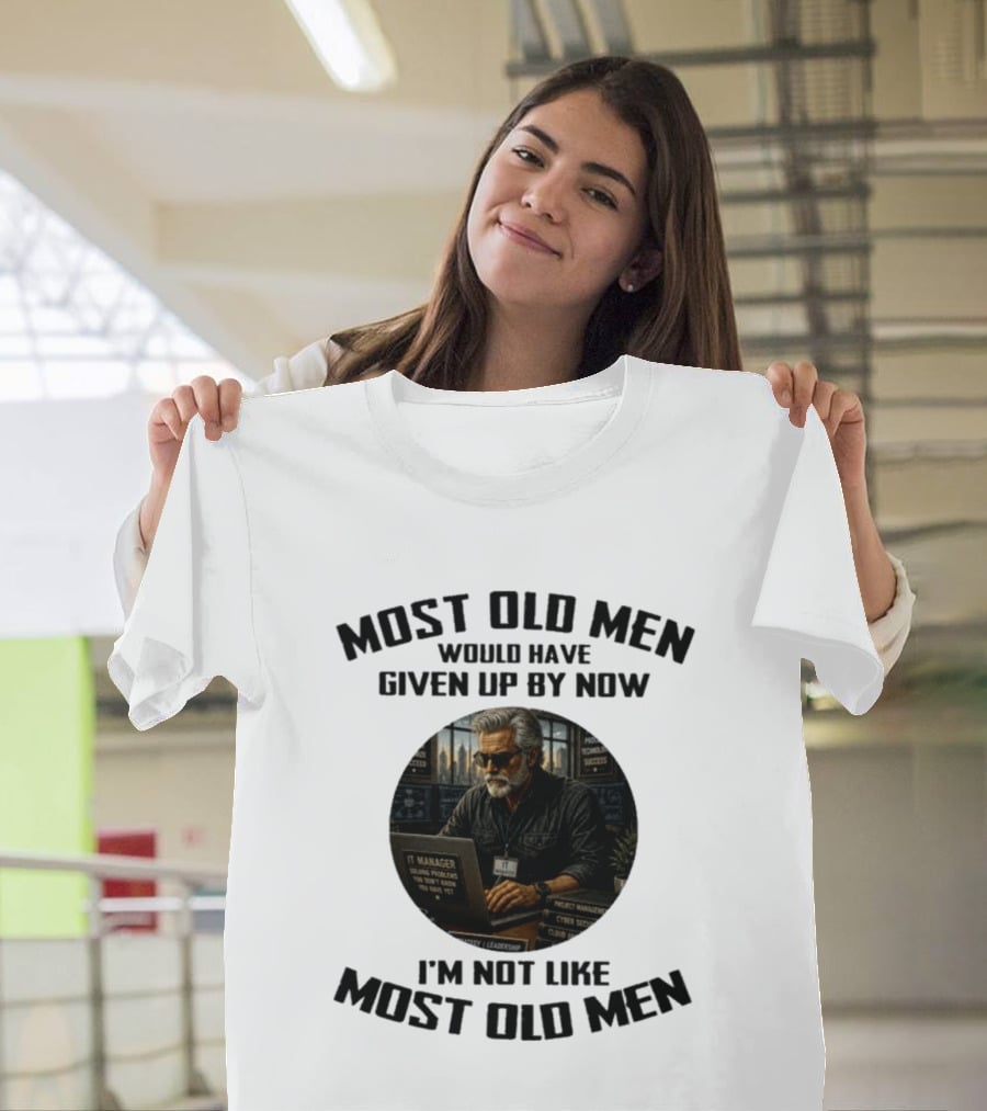 IT Manager Solving Problems Most Old Men Would Have Given Up By Now I'm Not Like Most Old Men T-Shirt