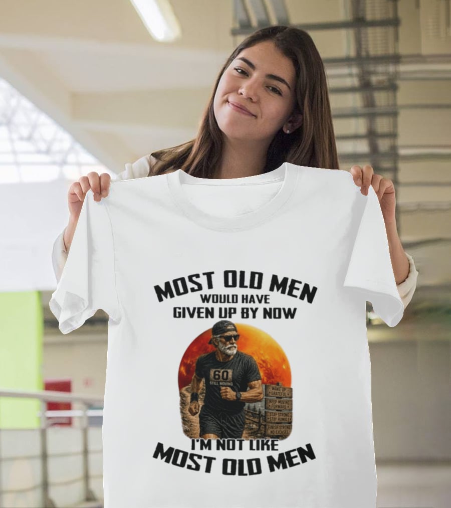 Most Old Men Would Have Given Up By Now 60 Still Moving I'm Not Like Most Old Men T-Shirt