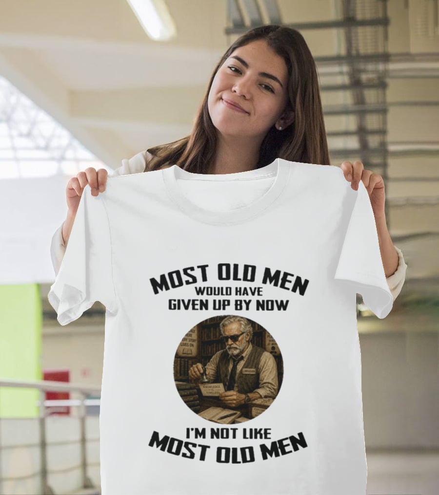 Most Old Men Would Have Given Up By Now Librarian Knowledge Is Timeless I'm Not Like Most Old Men T-Shirt