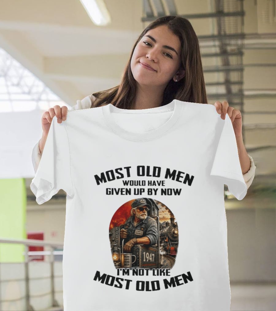 Locomotive Engineer 1947 Most Old Men Would Have Given Up By Now I'm Not Like Most Old Men T-Shirt