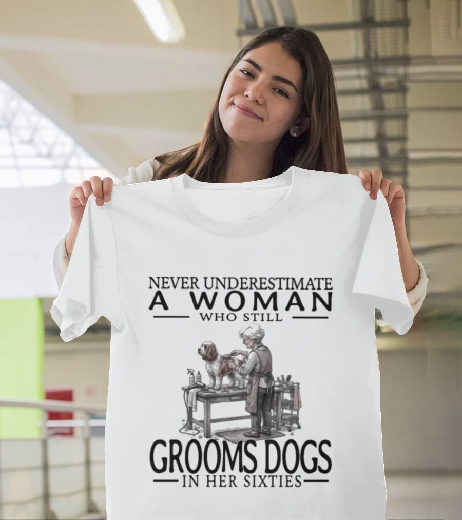 Never Underestimate A Woman Who Still Grooms Dogs In Her Sixties T-Shirt