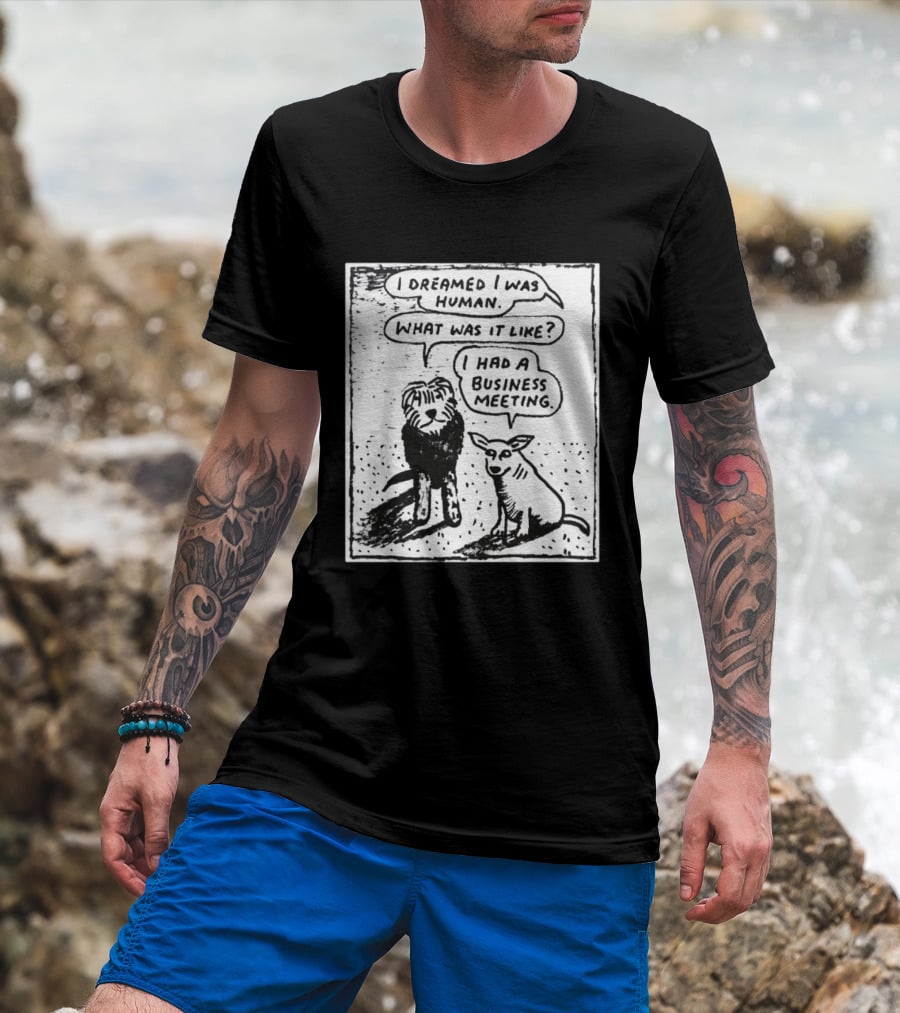 I Dreamed I Was Human What Was It Like I Had A Business Meeting T-Shirt