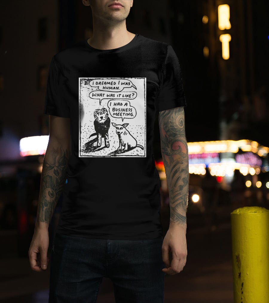 I Dreamed I Was Human What Was It Like I Had A Business Meeting T-Shirt