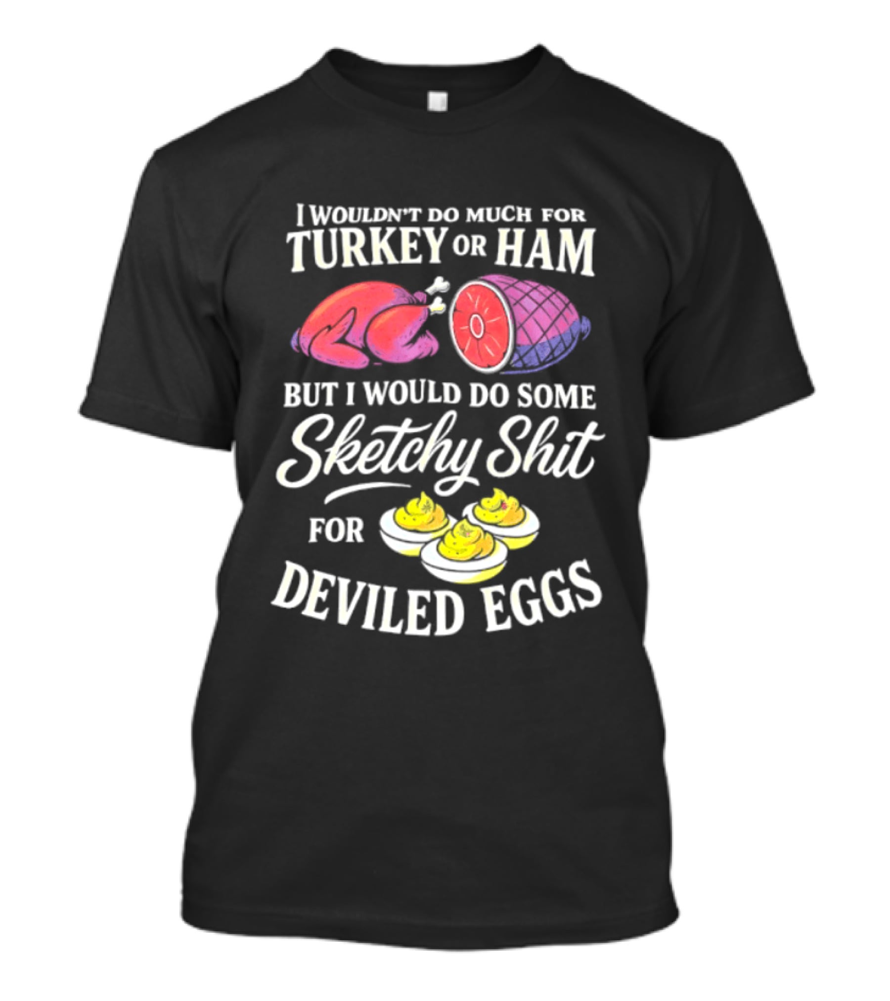 I Wouldn't Do Much For Turkey Or Ham But I Would Do Some Sketchy Shit For Deviled Eggs T-Shirt