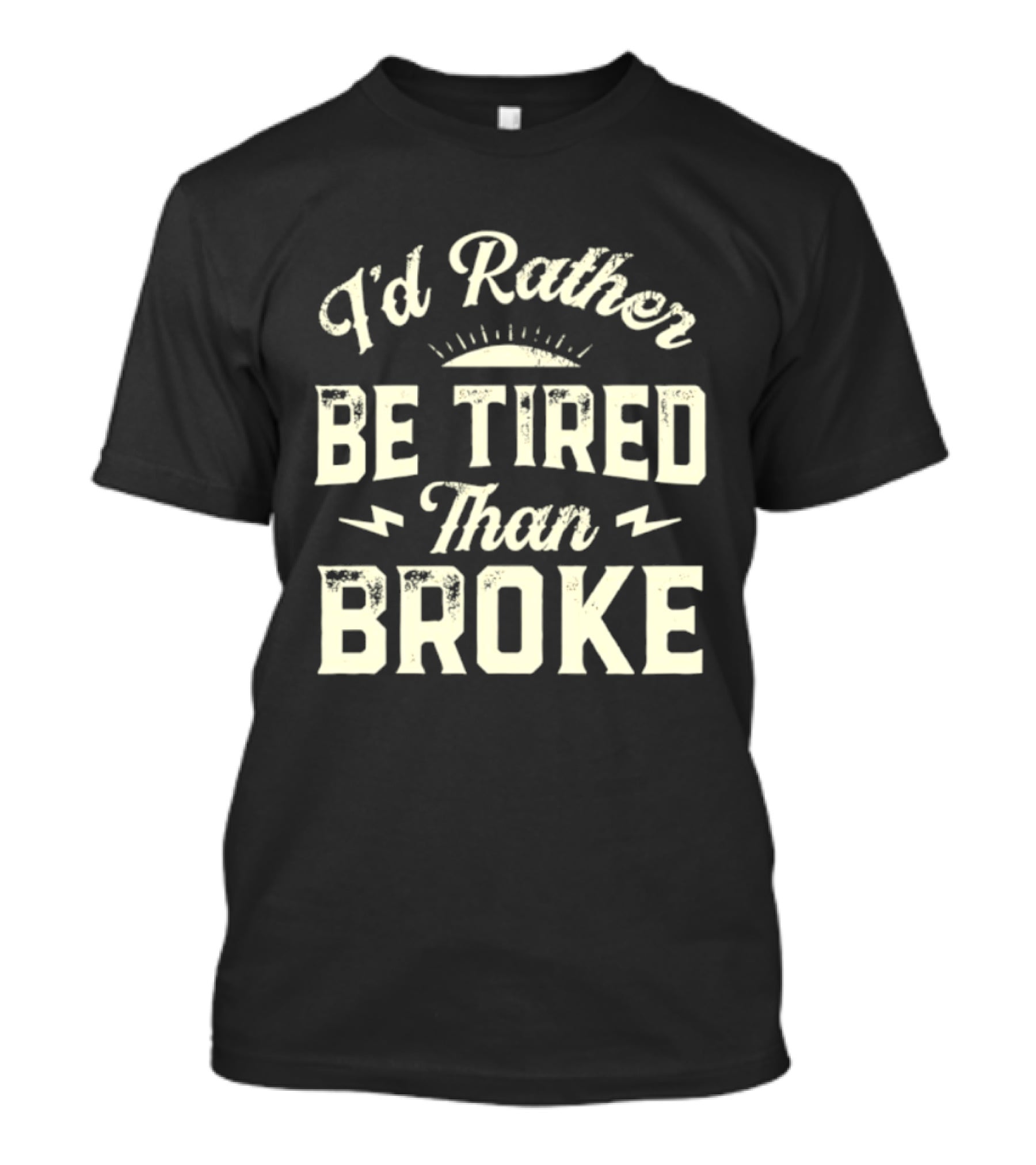 I'd Rather Be Tired Than Broke Motivational Work Ethic Motto T-Shirt