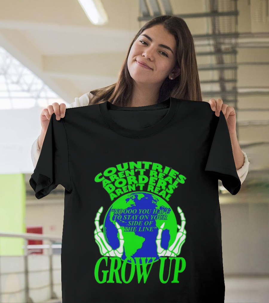 Countries Aren't Real Borders Aren't Real Grow Up Earth Skeleton Hands T-Shirt
