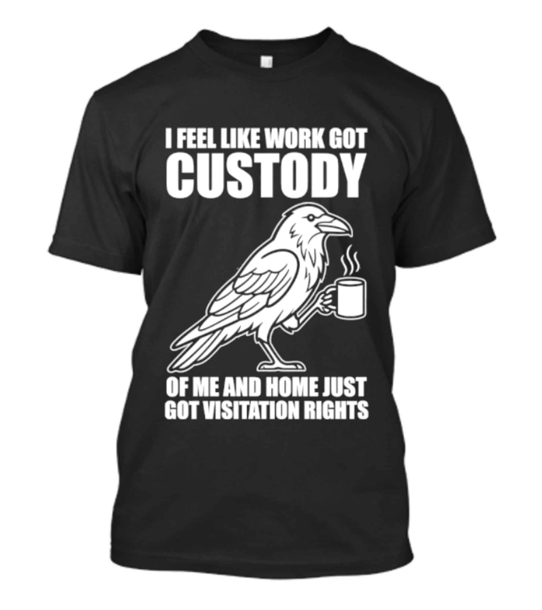Crow I Feel Like Work Got Custody And Home Just Got Visitation Rights Coffee Cup T-Shirt