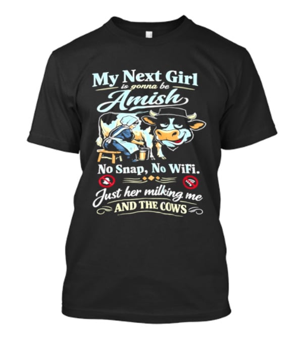 My Next Girl Is Gonna Be Amish No Snap No WiFi Just Her Milking Me And The Cows T-Shirt
