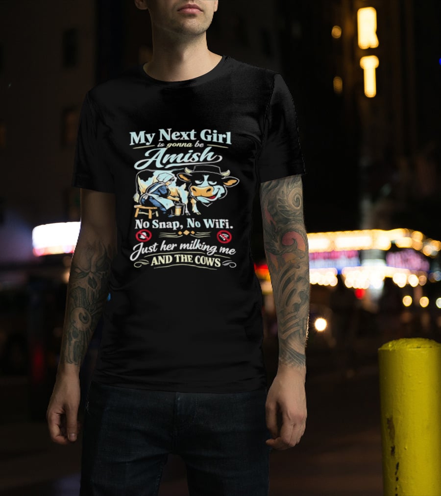 My Next Girl Is Gonna Be Amish No Snap No WiFi Just Her Milking Me And The Cows T-Shirt