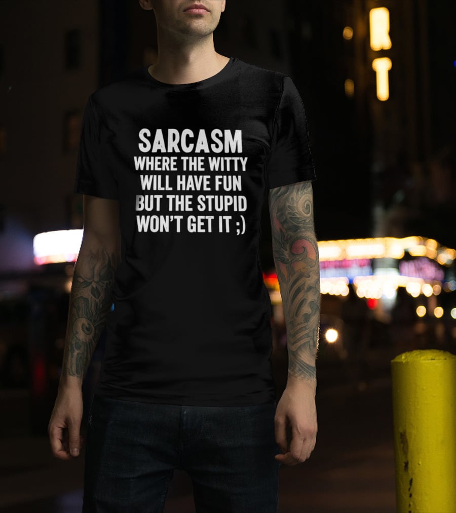 Sarcasm Where The Witty Will Have Fun But The Stupid Won't Get It ;) T-Shirt
